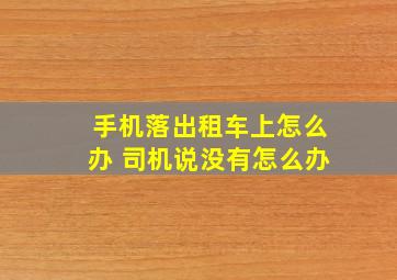 手机落出租车上怎么办 司机说没有怎么办